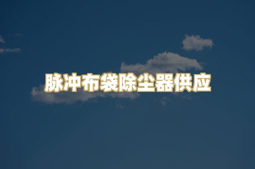 脉冲布袋除尘器供应